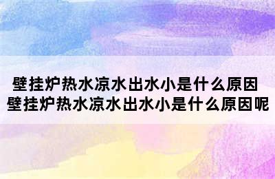 壁挂炉热水凉水出水小是什么原因 壁挂炉热水凉水出水小是什么原因呢